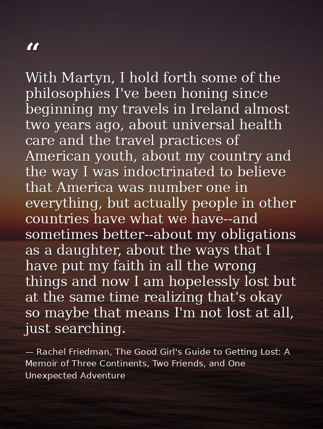 With Martyn, I hold forth some of the philosophies I've been honing since beginning my travels in Ireland almost two yea — Rachel Friedman, The Good Girl's Guide to Getting Lost: A Memoir of Three Continents, Two Friends, and One Unexpected Adventure