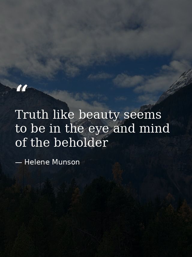 Truth like beauty seems to be in the eye and mind of the beholder — Helene Munson