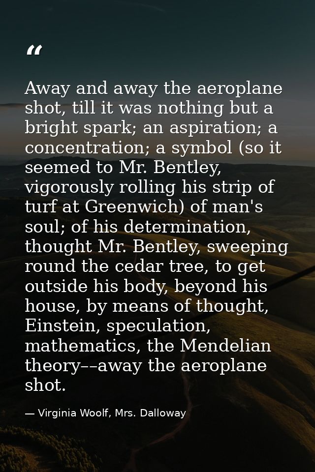 Away and away the aeroplane shot, till it was nothing but a bright spark; an aspiration; a concentration; a symbol (so i — Virginia Woolf, Mrs. Dalloway