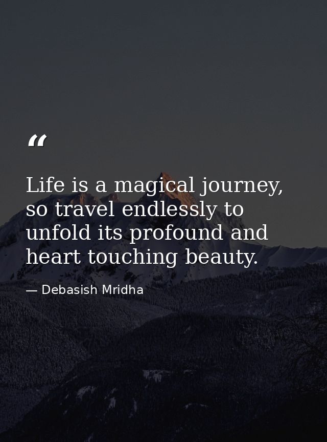 Life is a magical journey, so travel endlessly to unfold its profound and heart touching beauty. — Debasish Mridha