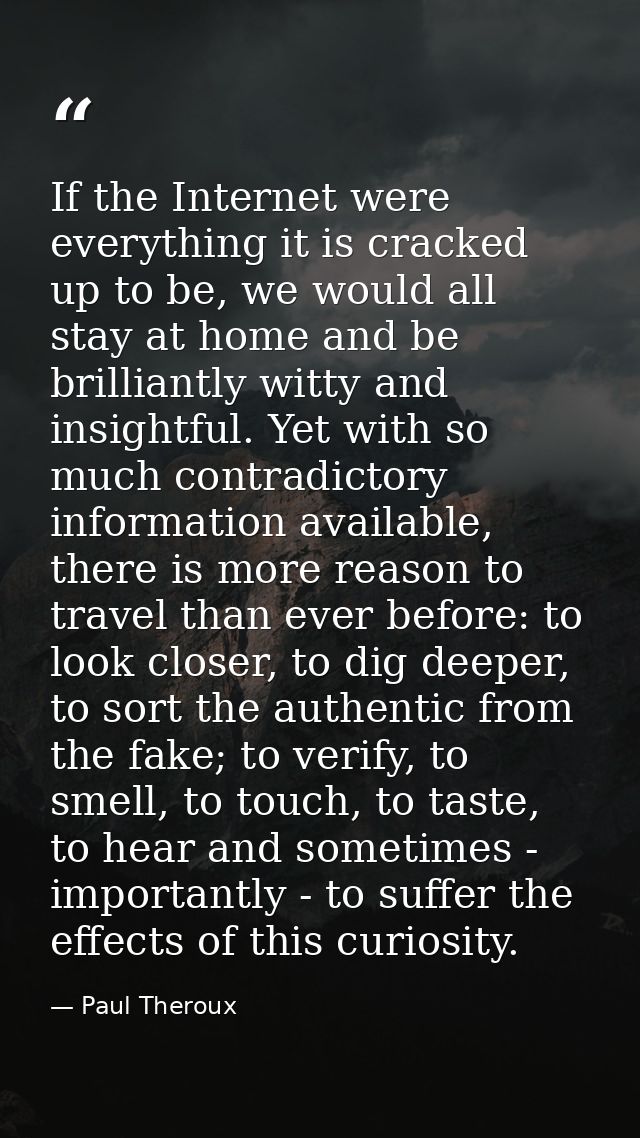 If the Internet were everything it is cracked up to be, we would all stay at home and be brilliantly witty and insightfu — Paul Theroux