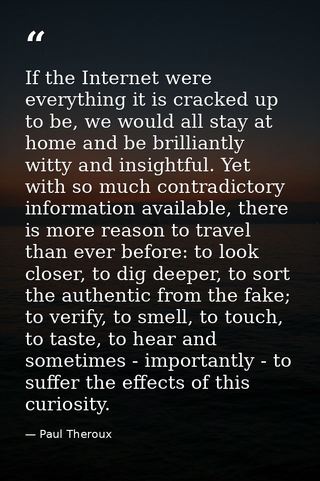 If the Internet were everything it is cracked up to be, we would all stay at home and be brilliantly witty and insightfu — Paul Theroux
