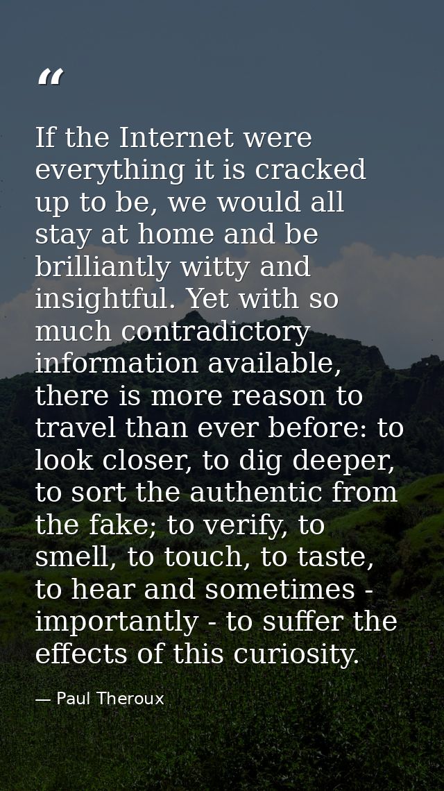If the Internet were everything it is cracked up to be, we would all stay at home and be brilliantly witty and insightfu — Paul Theroux
