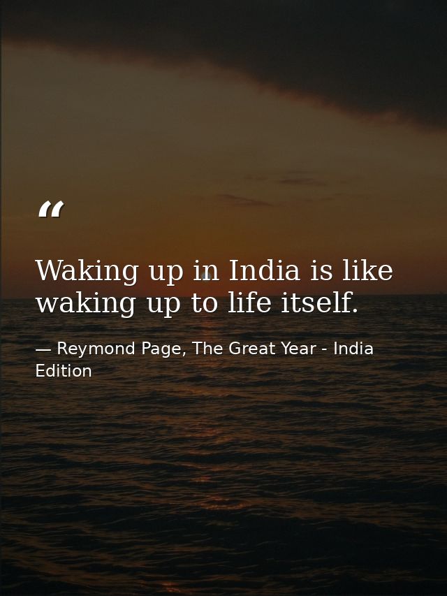 Waking up in India is like waking up to life itself. — Reymond Page, The Great Year - India Edition