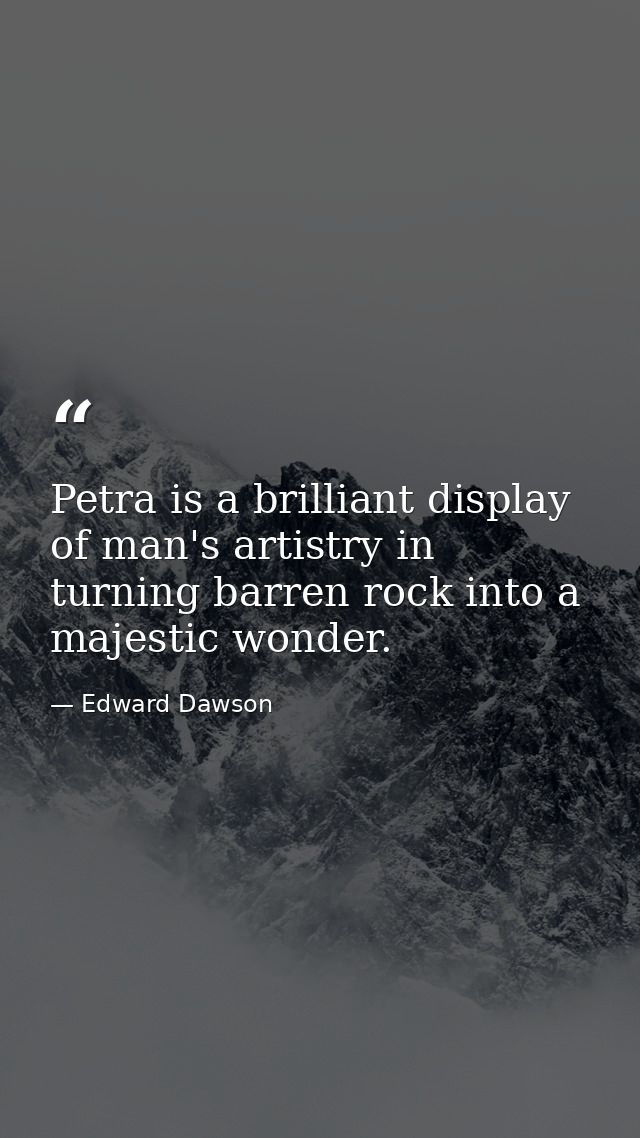 Petra is a brilliant display of man's artistry in turning barren rock into a majestic wonder. — Edward Dawson