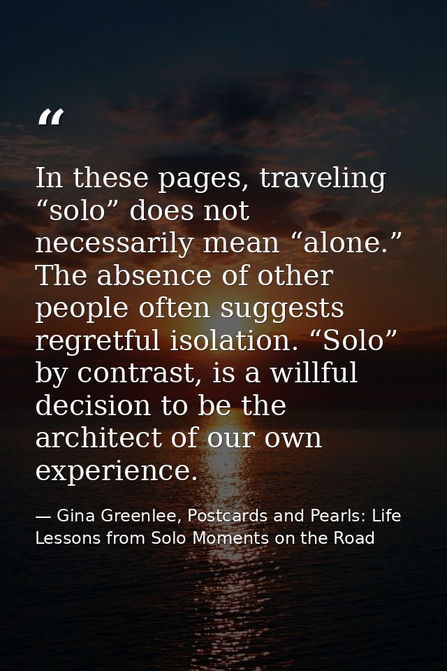 In these pages, traveling “solo” does not necessarily mean “alone.” The absence of other people often suggests regretful — Gina Greenlee, Postcards and Pearls: Life Lessons from Solo Moments on the Road