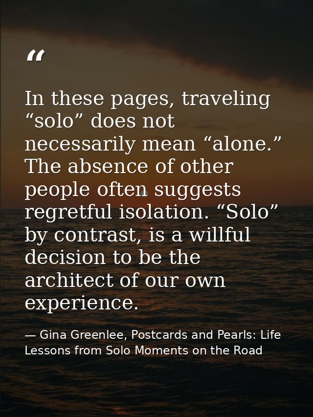In these pages, traveling “solo” does not necessarily mean “alone.” The absence of other people often suggests regretful — Gina Greenlee, Postcards and Pearls: Life Lessons from Solo Moments on the Road