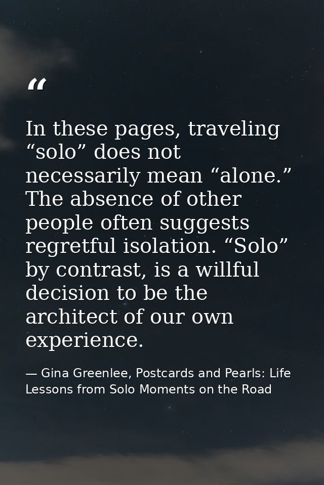 In these pages, traveling “solo” does not necessarily mean “alone.” The absence of other people often suggests regretful — Gina Greenlee, Postcards and Pearls: Life Lessons from Solo Moments on the Road