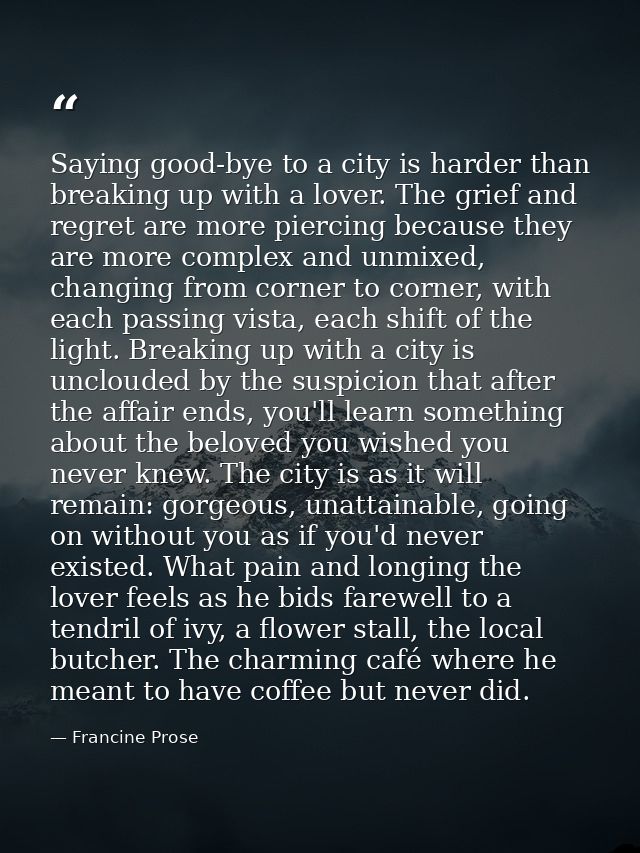 Saying good-bye to a city is harder than breaking up with a lover. The grief and regret are more piercing because they a — Francine Prose