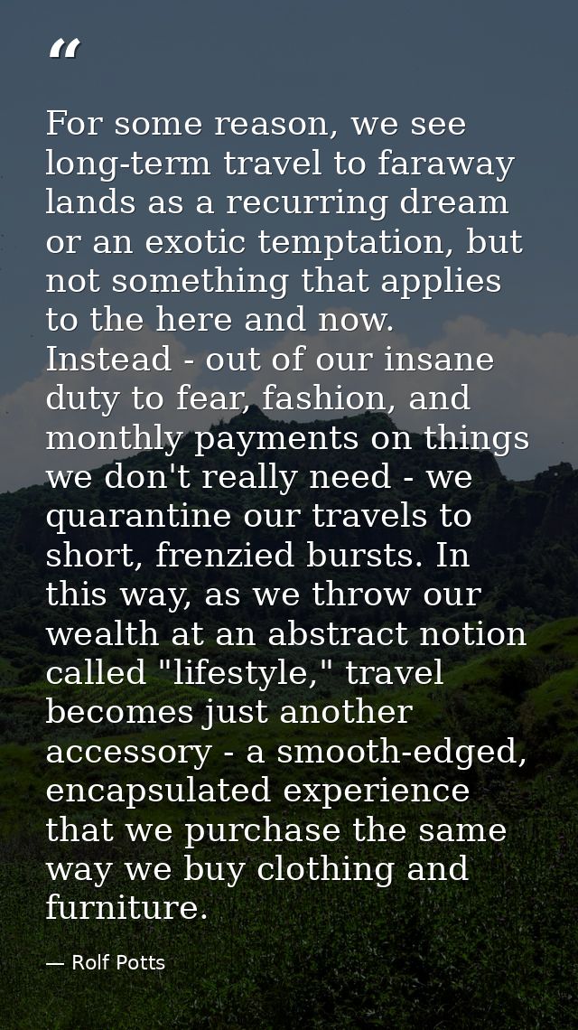 For some reason, we see long-term travel to faraway lands as a recurring dream or an exotic temptation, but not somethin — Rolf Potts