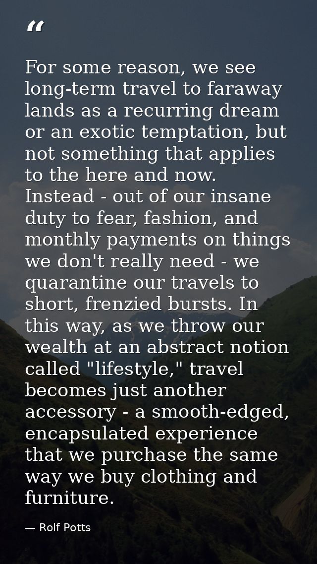 For some reason, we see long-term travel to faraway lands as a recurring dream or an exotic temptation, but not somethin — Rolf Potts