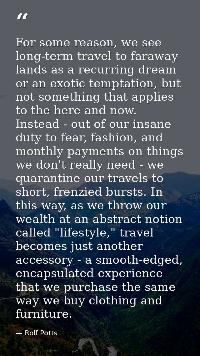 For some reason, we see long-term travel to faraway lands as a recurring dream or an exotic temptation, but not somethin — Rolf Potts
