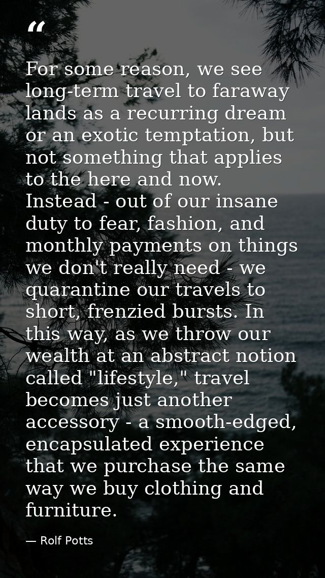 For some reason, we see long-term travel to faraway lands as a recurring dream or an exotic temptation, but not somethin — Rolf Potts