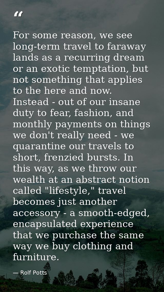 For some reason, we see long-term travel to faraway lands as a recurring dream or an exotic temptation, but not somethin — Rolf Potts