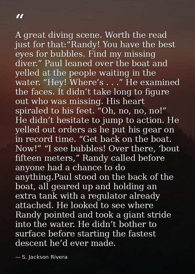 A great diving scene. Worth the read just for that:“Randy! You have the best eyes for bubbles. Find my missing diver.” P — S. Jackson Rivera