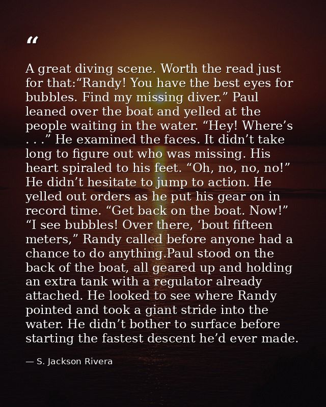 A great diving scene. Worth the read just for that:“Randy! You have the best eyes for bubbles. Find my missing diver.” P — S. Jackson Rivera