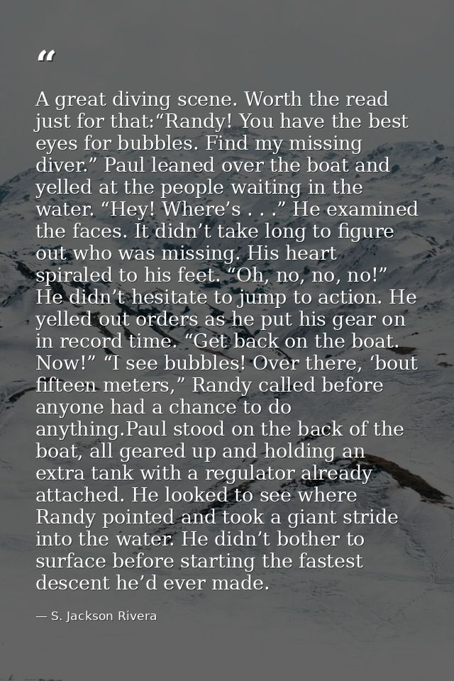 A great diving scene. Worth the read just for that:“Randy! You have the best eyes for bubbles. Find my missing diver.” P — S. Jackson Rivera