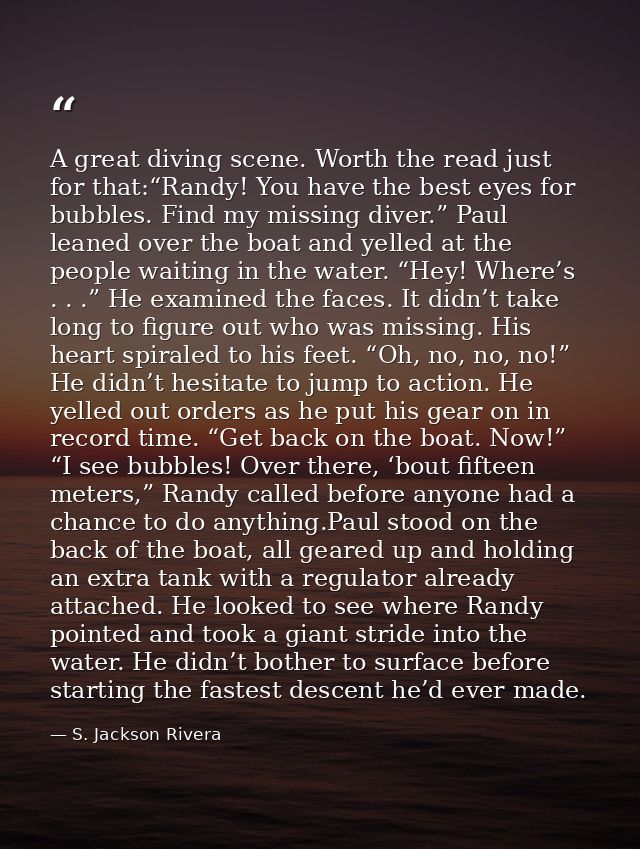 A great diving scene. Worth the read just for that:“Randy! You have the best eyes for bubbles. Find my missing diver.” P — S. Jackson Rivera