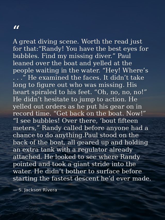 A great diving scene. Worth the read just for that:“Randy! You have the best eyes for bubbles. Find my missing diver.” P — S. Jackson Rivera
