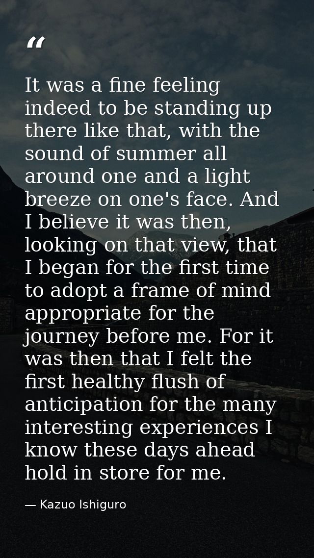 It was a fine feeling indeed to be standing up there like that, with the sound of summer all around one and a light bree — Kazuo Ishiguro