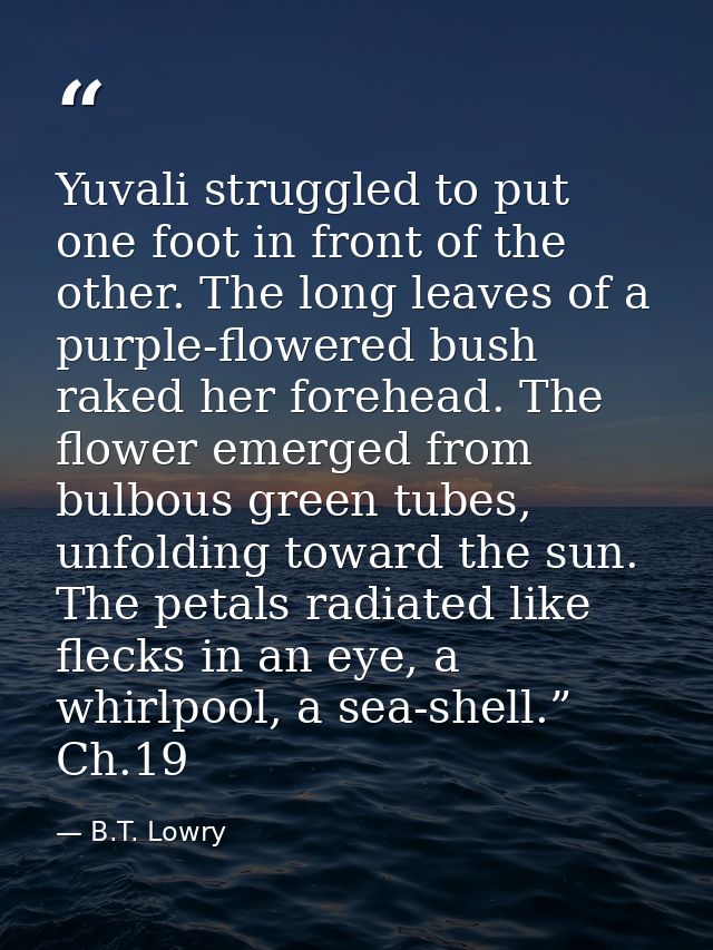 Yuvali struggled to put one foot in front of the other. The long leaves of a purple-flowered bush raked her forehead. Th — B.T. Lowry