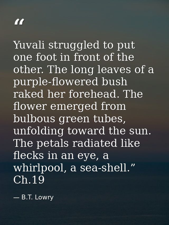 Yuvali struggled to put one foot in front of the other. The long leaves of a purple-flowered bush raked her forehead. Th — B.T. Lowry