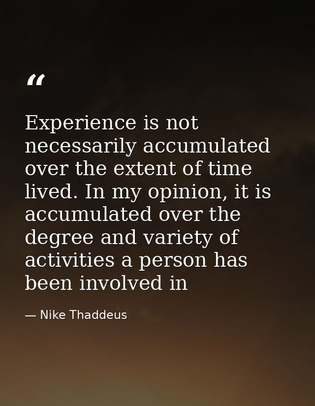 Experience is not necessarily accumulated over the extent of time lived. In my opinion, it is accumulated over the degre — Nike Thaddeus