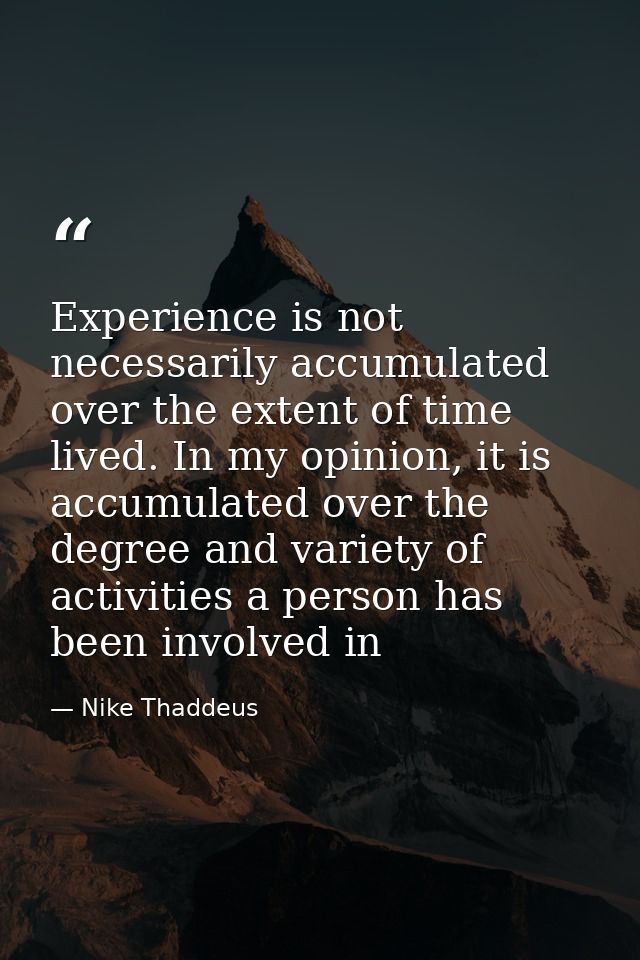 Experience is not necessarily accumulated over the extent of time lived. In my opinion, it is accumulated over the degre — Nike Thaddeus