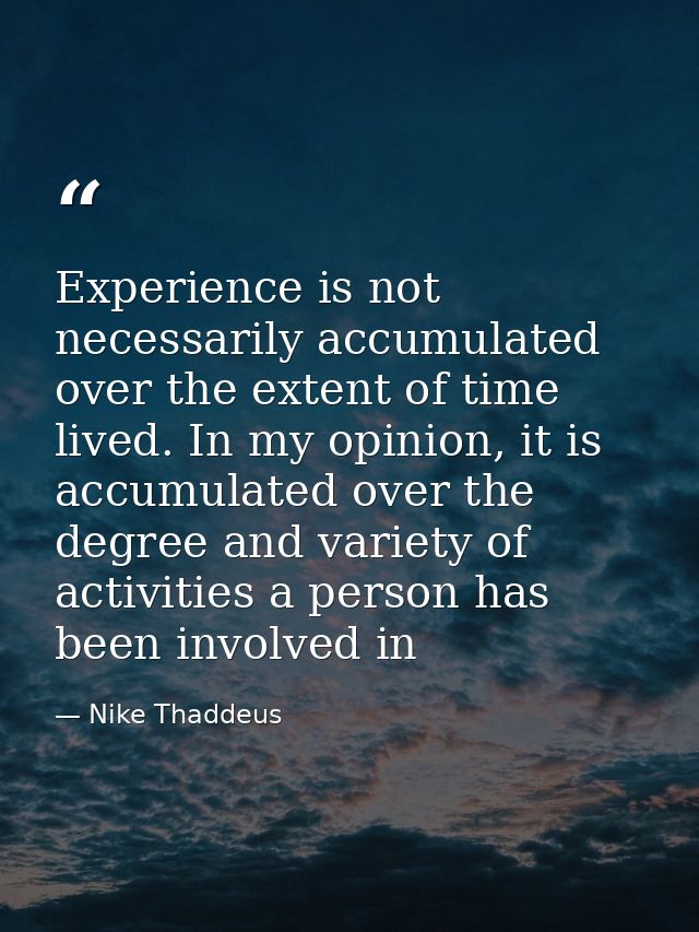 Experience is not necessarily accumulated over the extent of time lived. In my opinion, it is accumulated over the degre — Nike Thaddeus