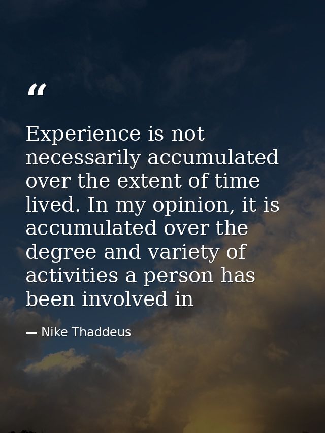 Experience is not necessarily accumulated over the extent of time lived. In my opinion, it is accumulated over the degre — Nike Thaddeus