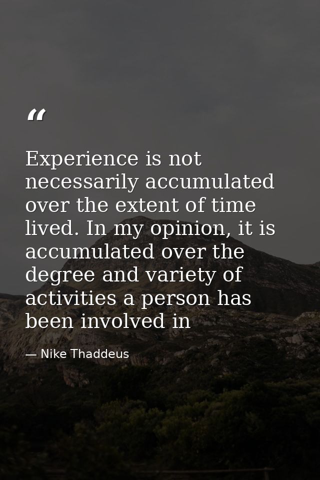 Experience is not necessarily accumulated over the extent of time lived. In my opinion, it is accumulated over the degre — Nike Thaddeus