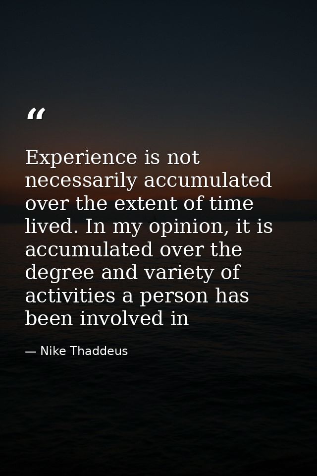 Experience is not necessarily accumulated over the extent of time lived. In my opinion, it is accumulated over the degre — Nike Thaddeus