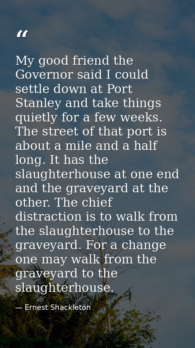 My good friend the Governor said I could settle down at Port Stanley and take things quietly for a few weeks. The street — Ernest Shackleton