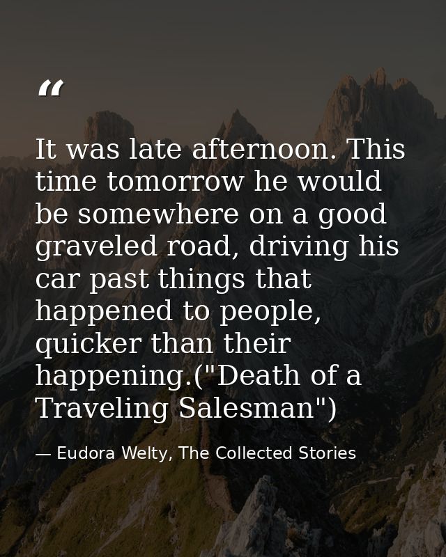 It was late afternoon. This time tomorrow he would be somewhere on a good graveled road, driving his car past things tha — Eudora Welty, The Collected Stories