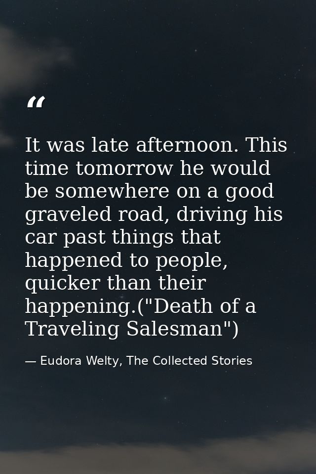 It was late afternoon. This time tomorrow he would be somewhere on a good graveled road, driving his car past things tha — Eudora Welty, The Collected Stories