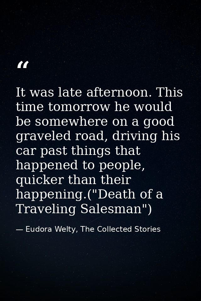 It was late afternoon. This time tomorrow he would be somewhere on a good graveled road, driving his car past things tha — Eudora Welty, The Collected Stories