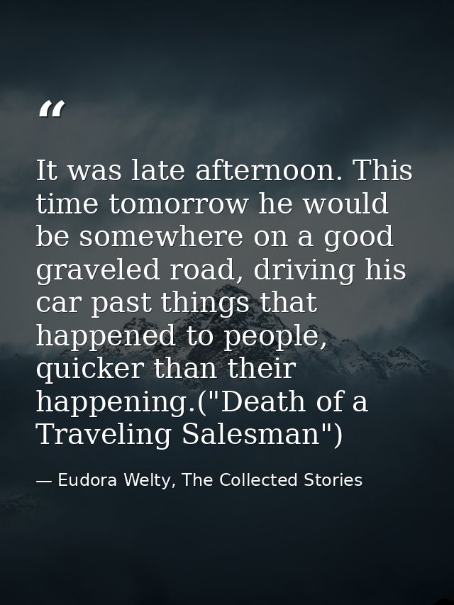 It was late afternoon. This time tomorrow he would be somewhere on a good graveled road, driving his car past things tha — Eudora Welty, The Collected Stories