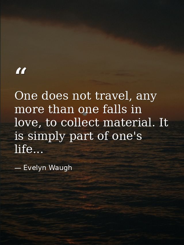 One does not travel, any more than one falls in love, to collect material. It is simply part of one's life... — Evelyn Waugh