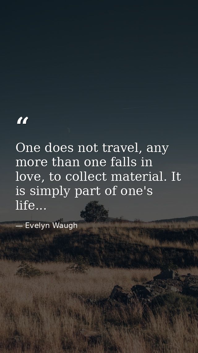 One does not travel, any more than one falls in love, to collect material. It is simply part of one's life... — Evelyn Waugh