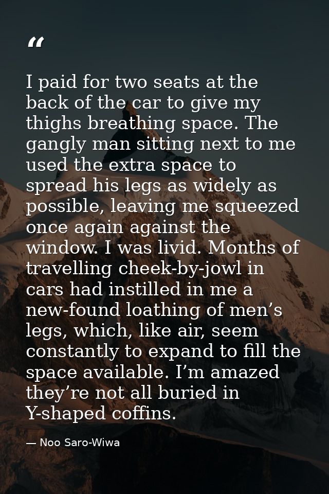 I paid for two seats at the back of the car to give my thighs breathing space. The gangly man sitting next to me used th — Noo Saro-Wiwa