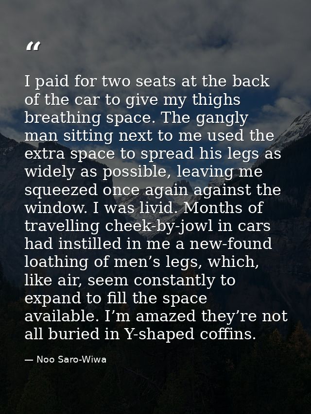 I paid for two seats at the back of the car to give my thighs breathing space. The gangly man sitting next to me used th — Noo Saro-Wiwa