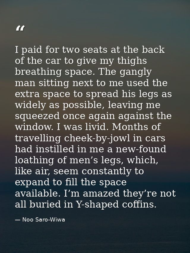 I paid for two seats at the back of the car to give my thighs breathing space. The gangly man sitting next to me used th — Noo Saro-Wiwa