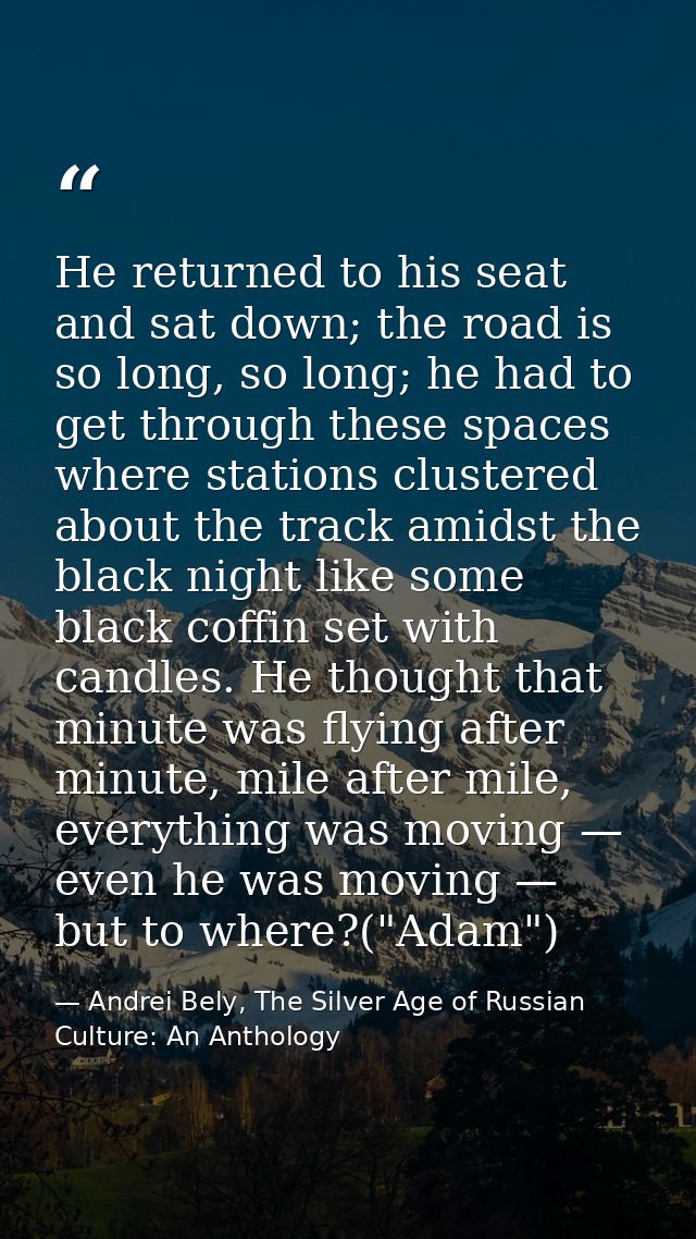 He returned to his seat and sat down; the road is so long, so long; he had to get through these spaces where stations cl — Andrei Bely, The Silver Age of Russian Culture: An Anthology