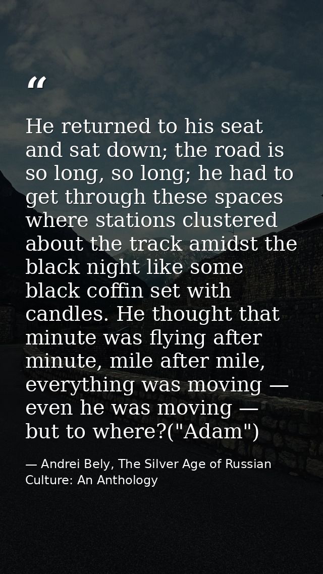 He returned to his seat and sat down; the road is so long, so long; he had to get through these spaces where stations cl — Andrei Bely, The Silver Age of Russian Culture: An Anthology