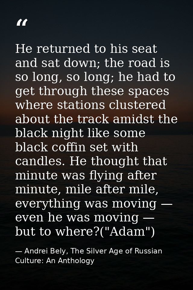 He returned to his seat and sat down; the road is so long, so long; he had to get through these spaces where stations cl — Andrei Bely, The Silver Age of Russian Culture: An Anthology