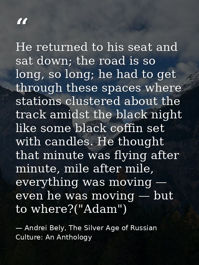 He returned to his seat and sat down; the road is so long, so long; he had to get through these spaces where stations cl — Andrei Bely, The Silver Age of Russian Culture: An Anthology