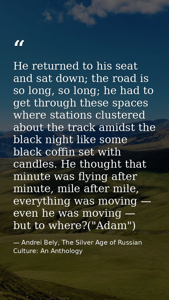 He returned to his seat and sat down; the road is so long, so long; he had to get through these spaces where stations cl — Andrei Bely, The Silver Age of Russian Culture: An Anthology