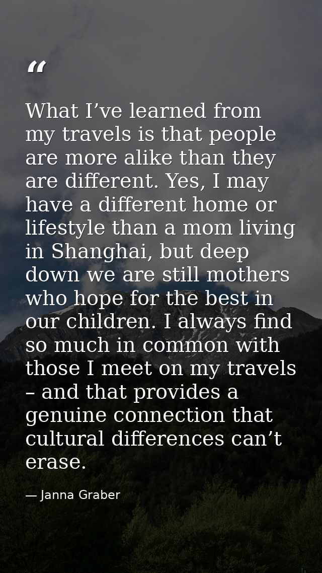What I’ve learned from my travels is that people are more alike than they are different. Yes, I may have a different hom — Janna Graber