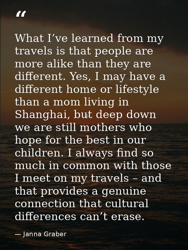What I’ve learned from my travels is that people are more alike than they are different. Yes, I may have a different hom — Janna Graber