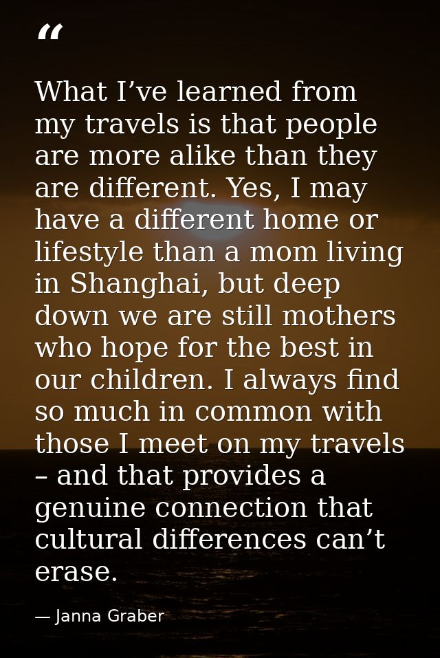 What I’ve learned from my travels is that people are more alike than they are different. Yes, I may have a different hom — Janna Graber